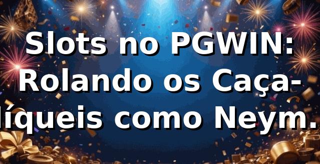 Slots no PGWIN: Rolando os Caça-Níqueis como Neymar na Areia 🎰🔥