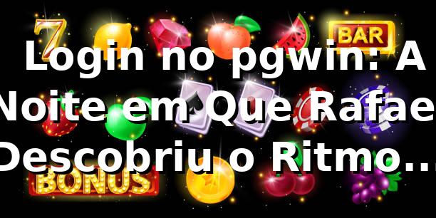 🎰 Login no pgwin: A Noite em Que Rafael Descobriu o Ritmo das Apostas Online